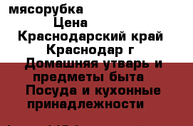 мясорубка redmond  RMG-1231 › Цена ­ 2 100 - Краснодарский край, Краснодар г. Домашняя утварь и предметы быта » Посуда и кухонные принадлежности   